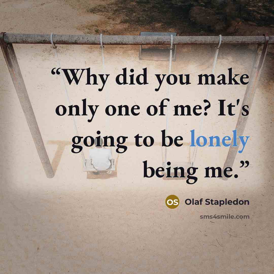 “Why did you make only one of me? It's going to be lonely being me.” quote by Olaf Stapledon