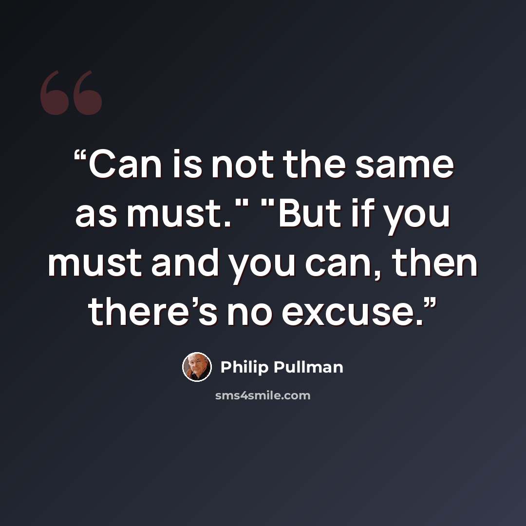 “Can is not the same as must." "But if you must and you can, then there's no excuse.” quote by Philip Pullman