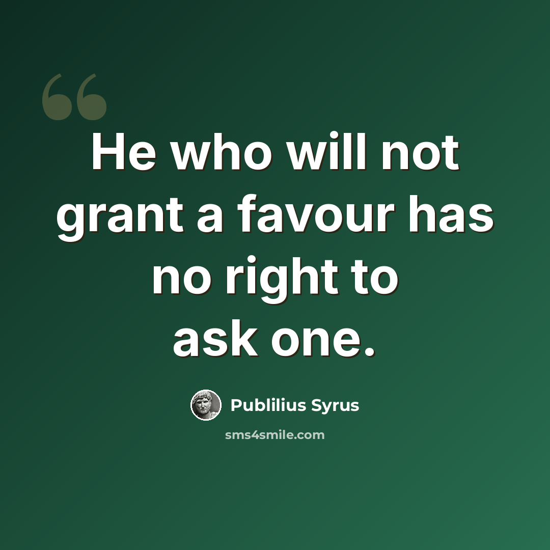 “He who will not grant a favour has no right to ask one.” quote by Publilius Syrus