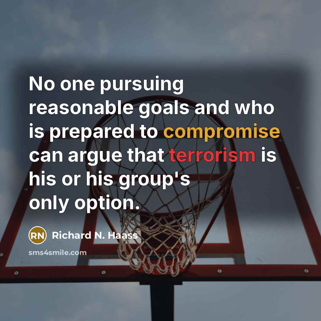 “No one pursuing reasonable goals and who is prepared to compromise can argue that terrorism is his or his group's only option.” quote by Richard N. Haass