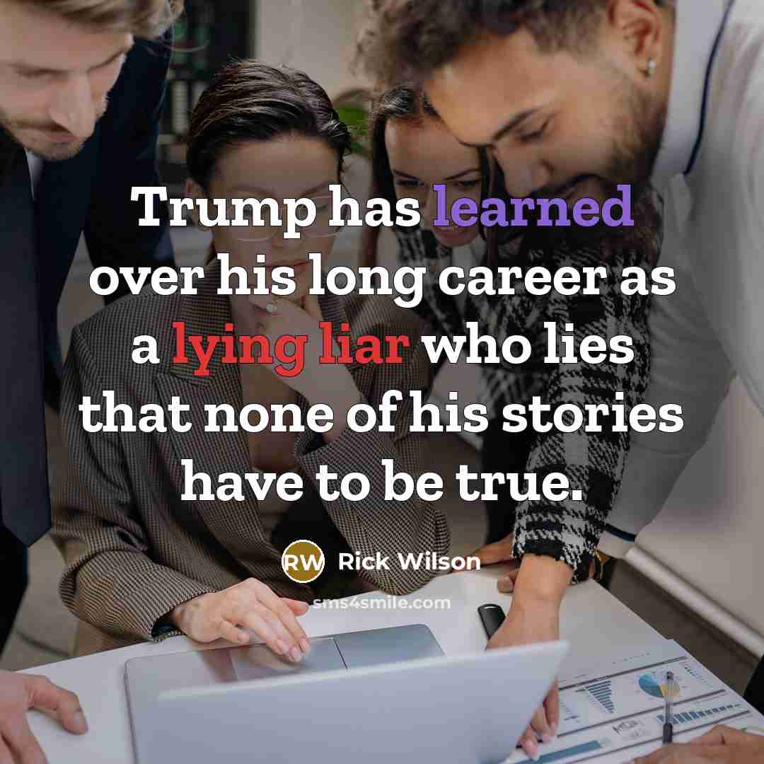 “Trump has learned over his long career as a lying liar who lies that none of his stories have to be true.” quote by Rick Wilson