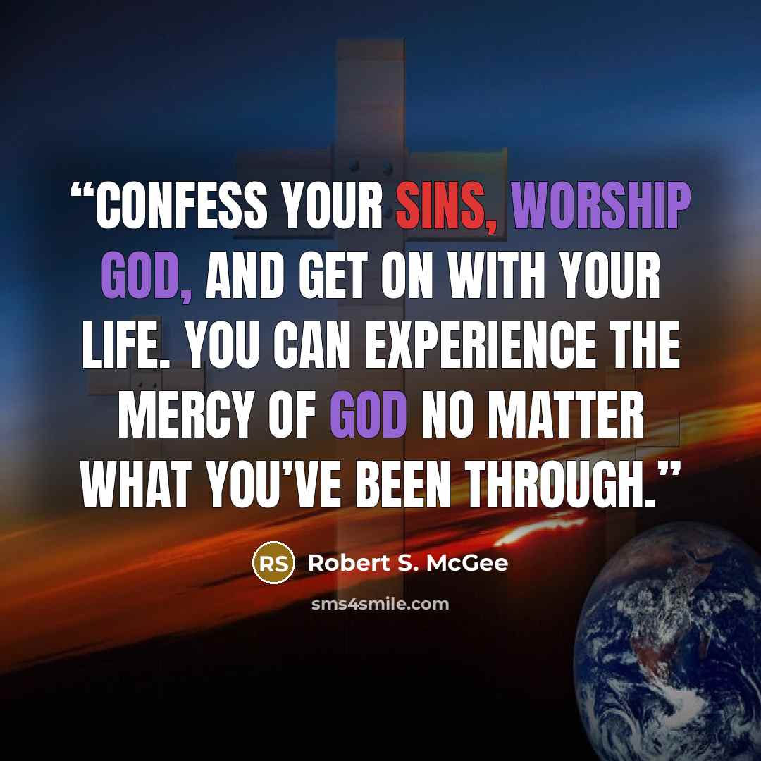 “Confess your sins, worship God, and get on with your life. You can experience the mercy of God no matter what you’ve been through.” quote by Robert S. McGee