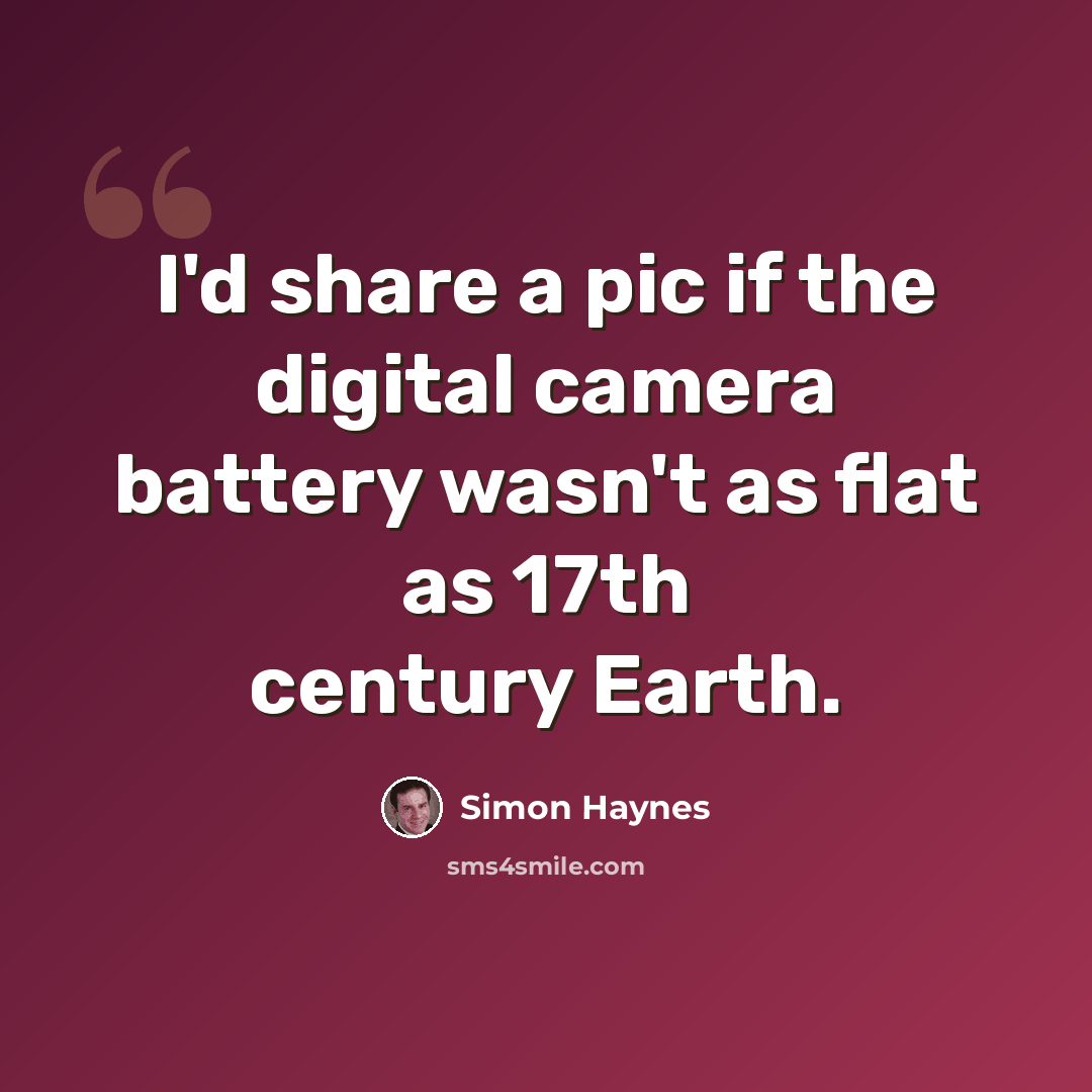 “I'd share a pic if the digital camera battery wasn't as flat as 17th century Earth.” quote by Simon Haynes