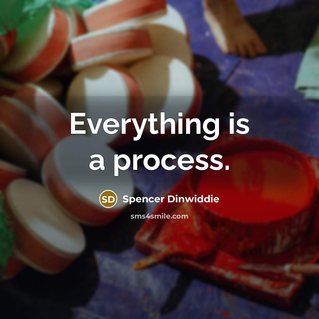 “Everything is a process.” quote by Spencer Dinwiddie