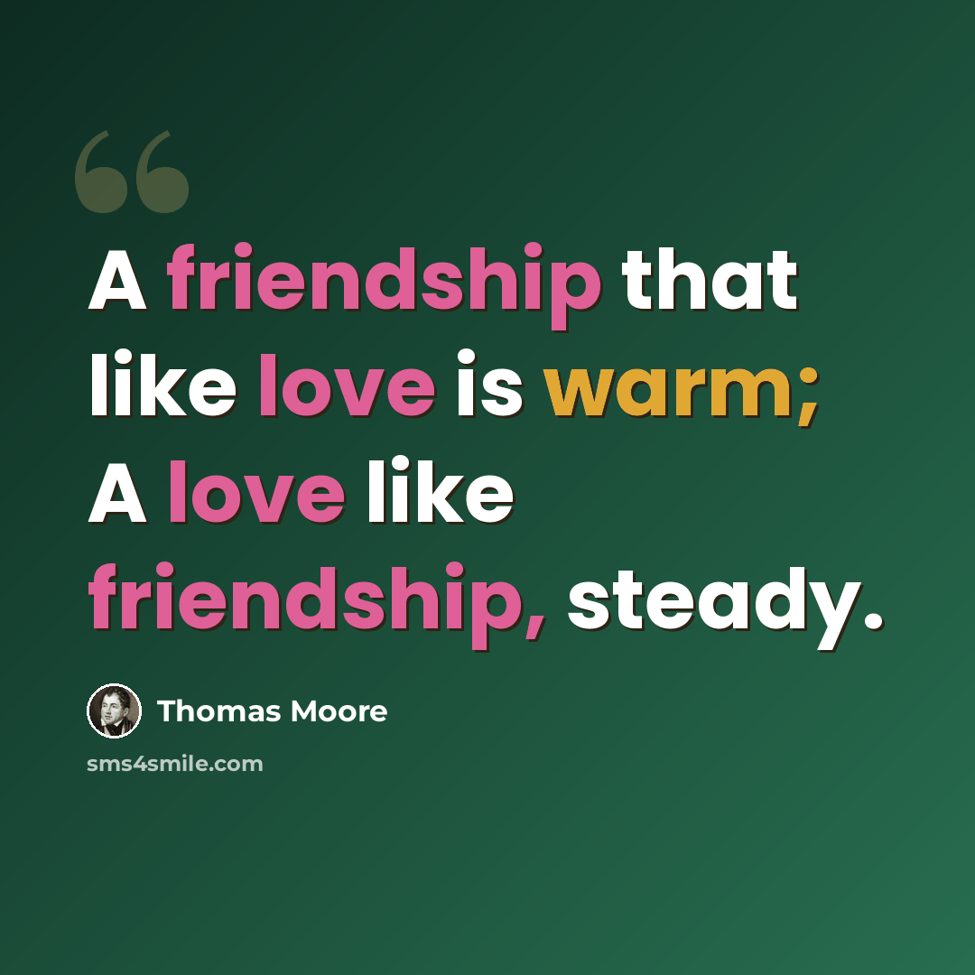 “A friendship that like love is warm; A love like friendship, steady.” quote by Thomas Moore