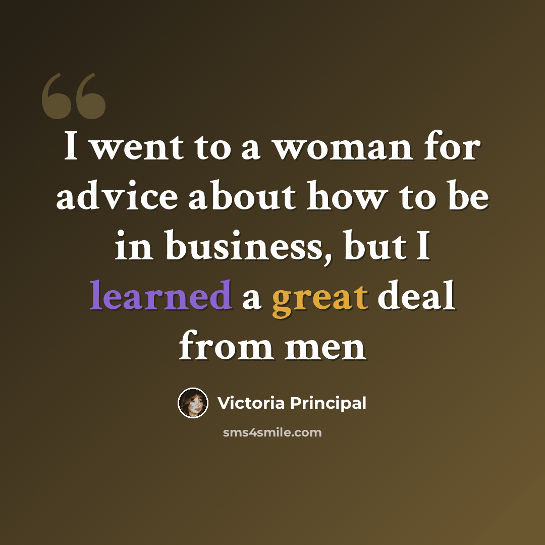 “I went to a woman for advice about how to be in business, but I learned a great deal from men” quote by Victoria Principal