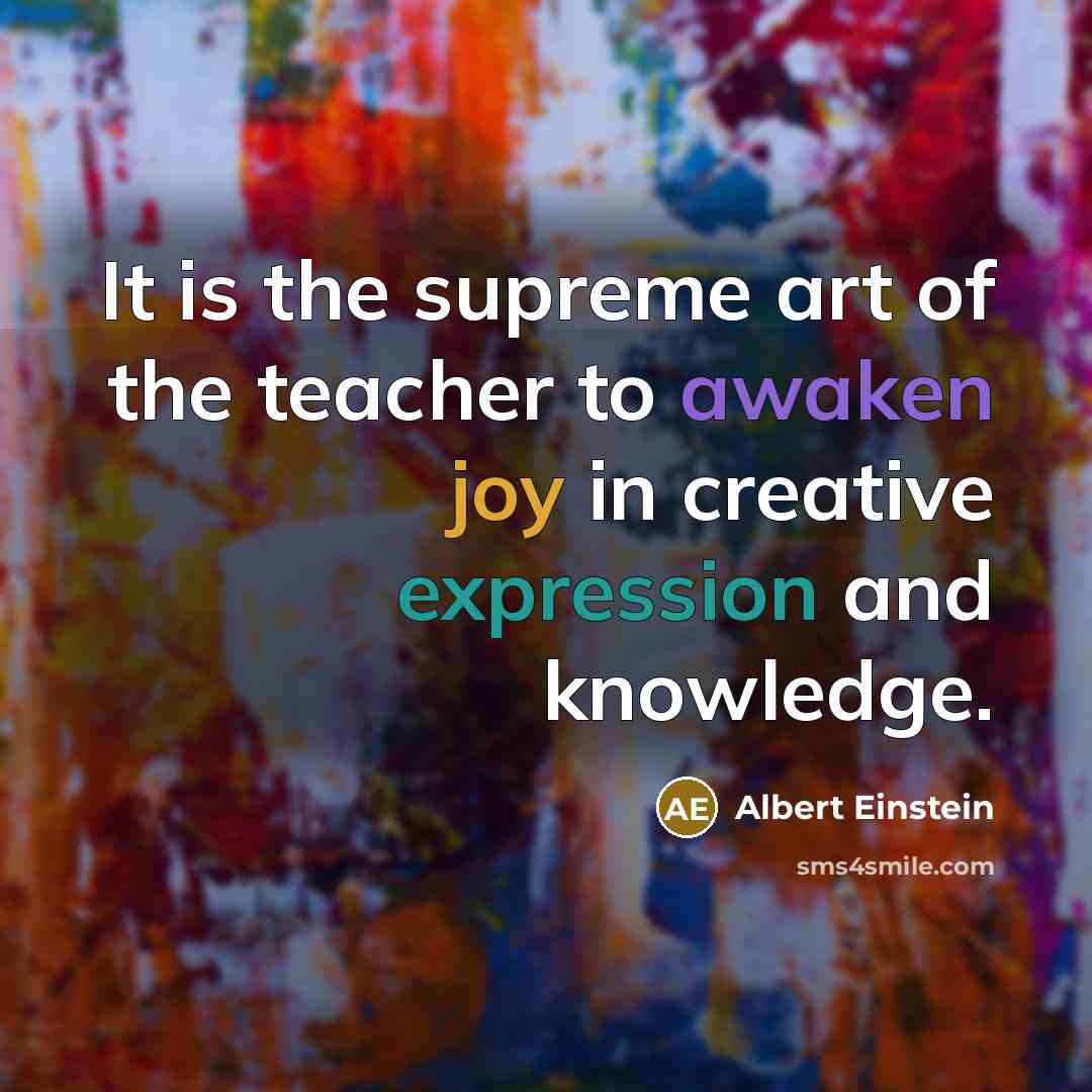 “It is the supreme art of the teacher to awaken joy in creative expression and knowledge.” quote by Albert Einstein