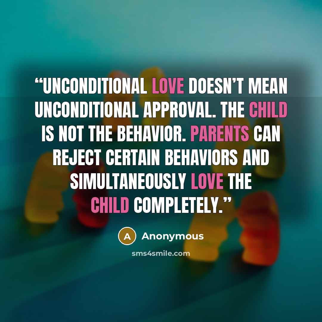 “Unconditional love doesn’t mean unconditional approval. The child is not the behavior. Parents can reject certain behaviors and simultaneously love the child completely.” quote by Anonymous