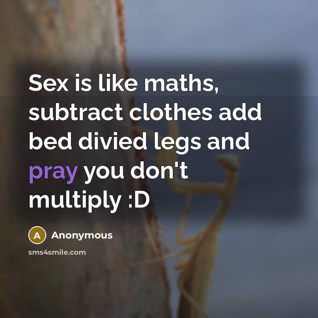 “Sex is like maths, subtract clothes add bed divied legs and pray you don't multiply :D” quote by Anonymous