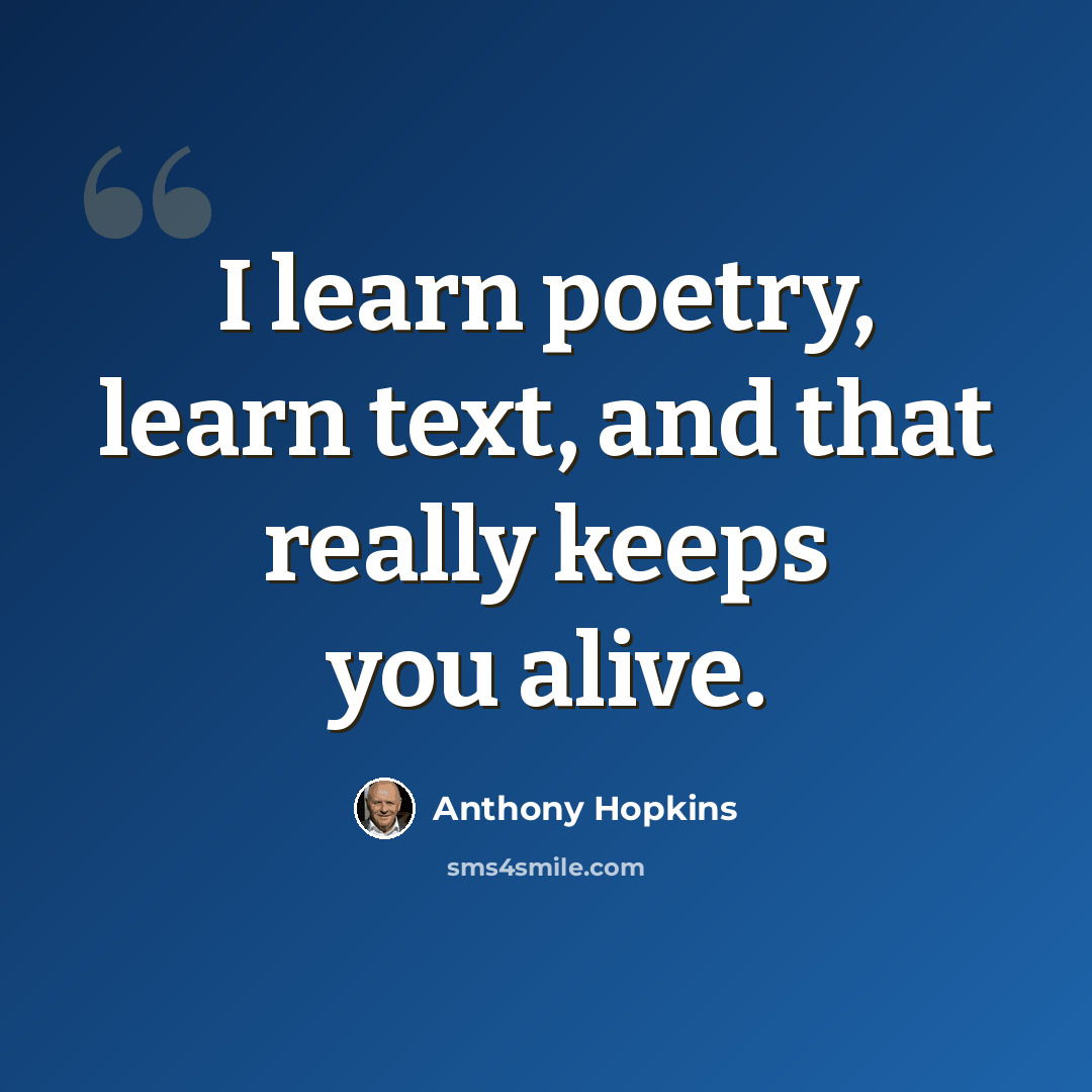 “I learn poetry, learn text, and that really keeps you alive.” quote by Anthony Hopkins