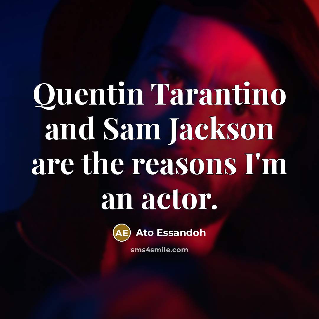 “Quentin Tarantino and Sam Jackson are the reasons I'm an actor.” quote by Ato Essandoh
