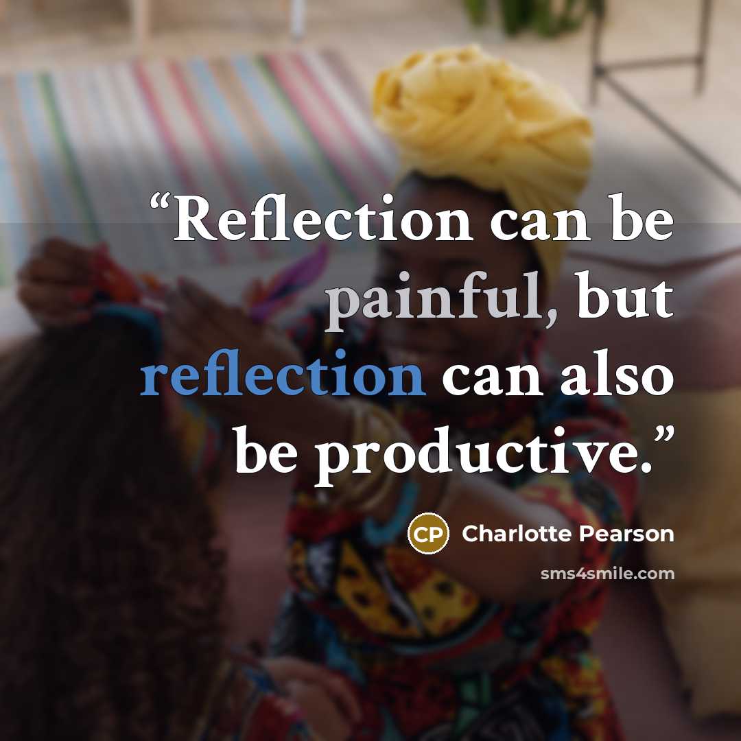 “Reflection can be painful, but reflection can also be productive.” quote by Charlotte Pearson