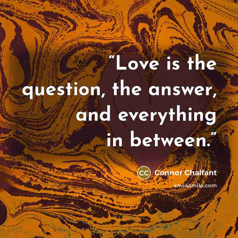 “Love is the question, the answer, and everything in between.” quote by Connor Chalfant
