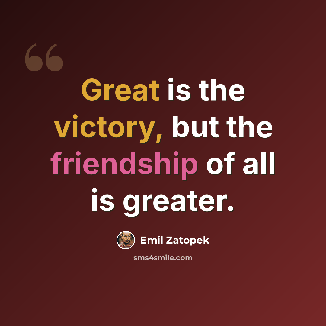 “Great is the victory, but the friendship of all is greater.” quote by Emil Zatopek