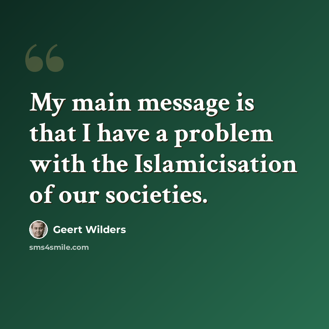 “My main message is that I have a problem with the Islamicisation of our societies.” quote by Geert Wilders