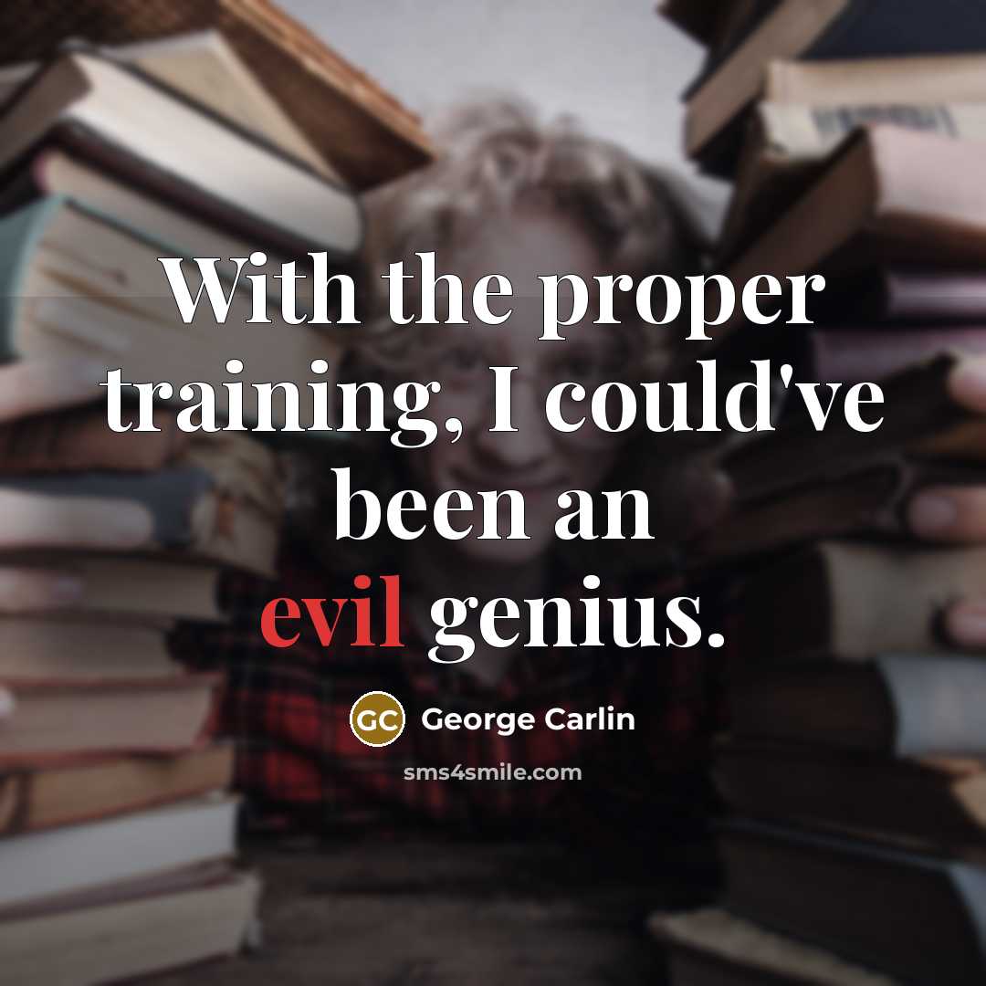 “With the proper training, I could've been an evil genius.” quote by George Carlin