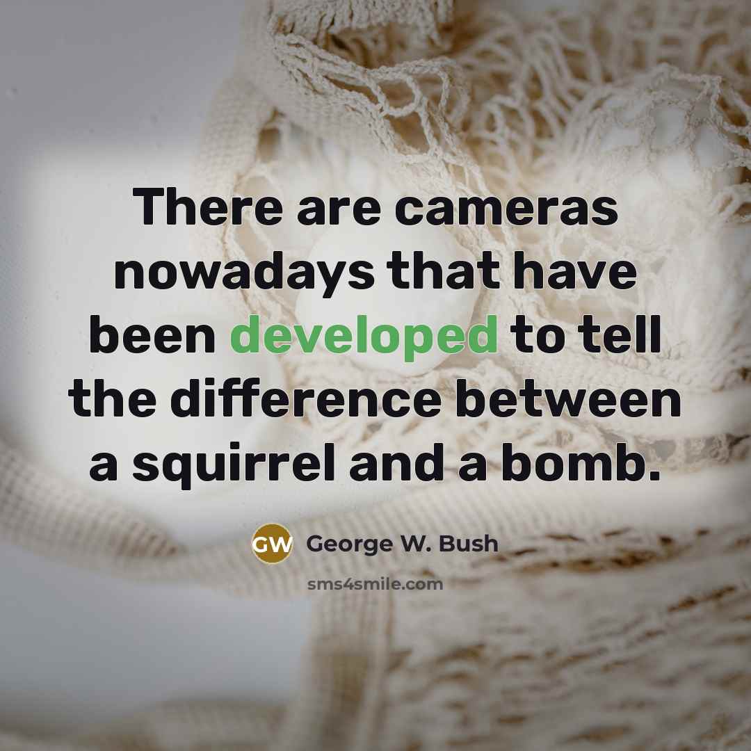 “There are cameras nowadays that have been developed to tell the difference between a squirrel and a bomb.” quote by George W. Bush
