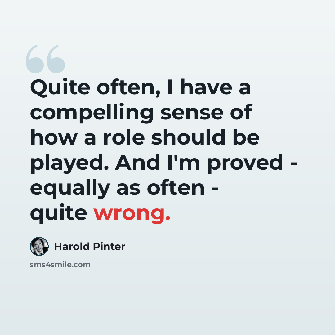 “Quite often, I have a compelling sense of how a role should be played. And I'm proved - equally as often - quite wrong.” quote by Harold Pinter