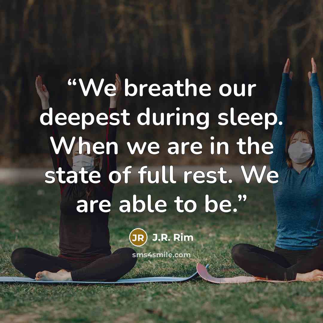 “We breathe our deepest during sleep. When we are in the state of full rest. We are able to be.” quote by J.R. Rim