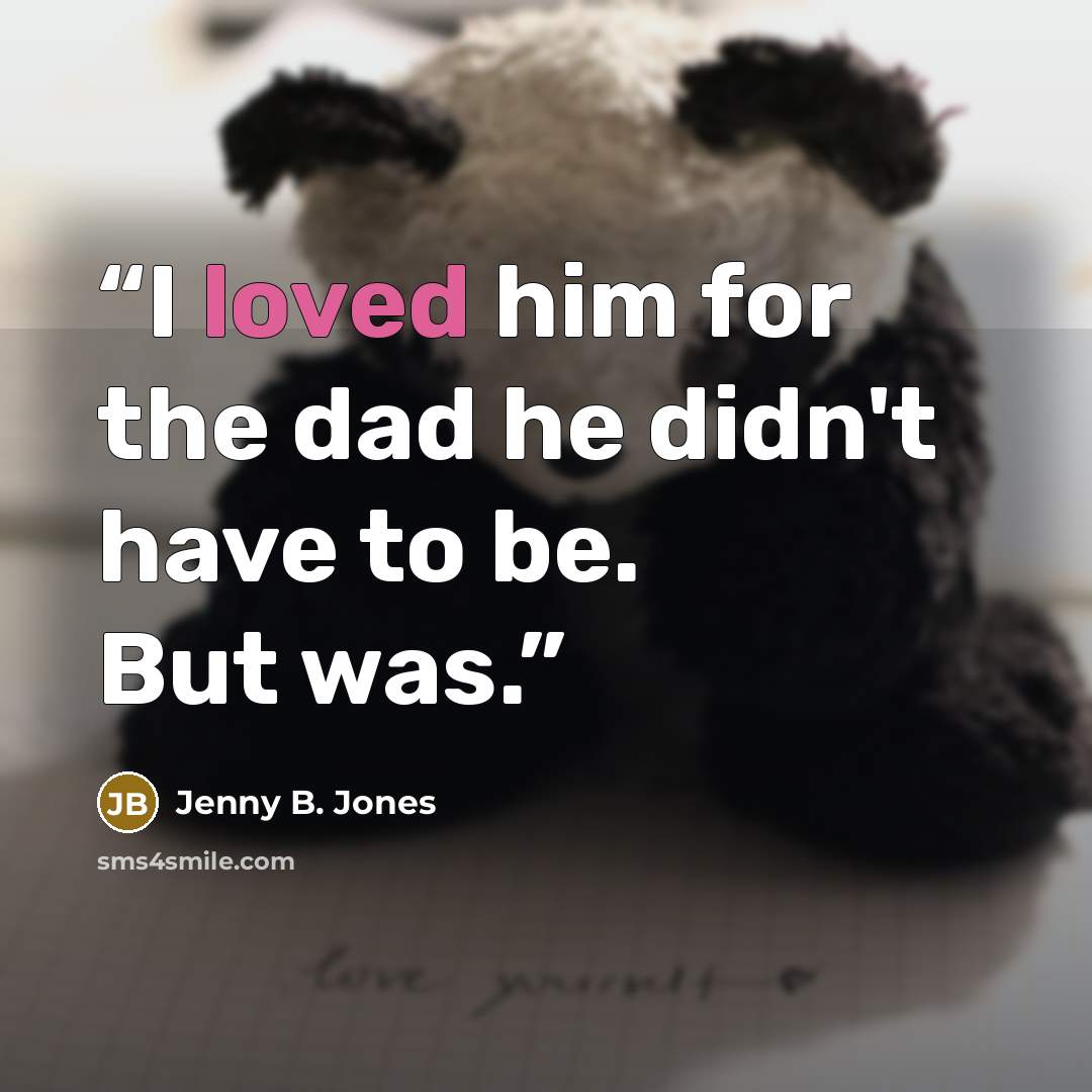 “I loved him for the dad he didn't have to be. But was.” quote by Jenny B. Jones