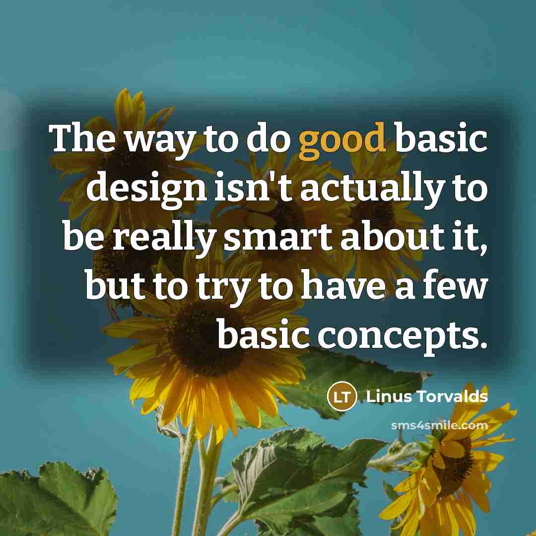 “The way to do good basic design isn't actually to be really smart about it, but to try to have a few basic concepts.” quote by Linus Torvalds