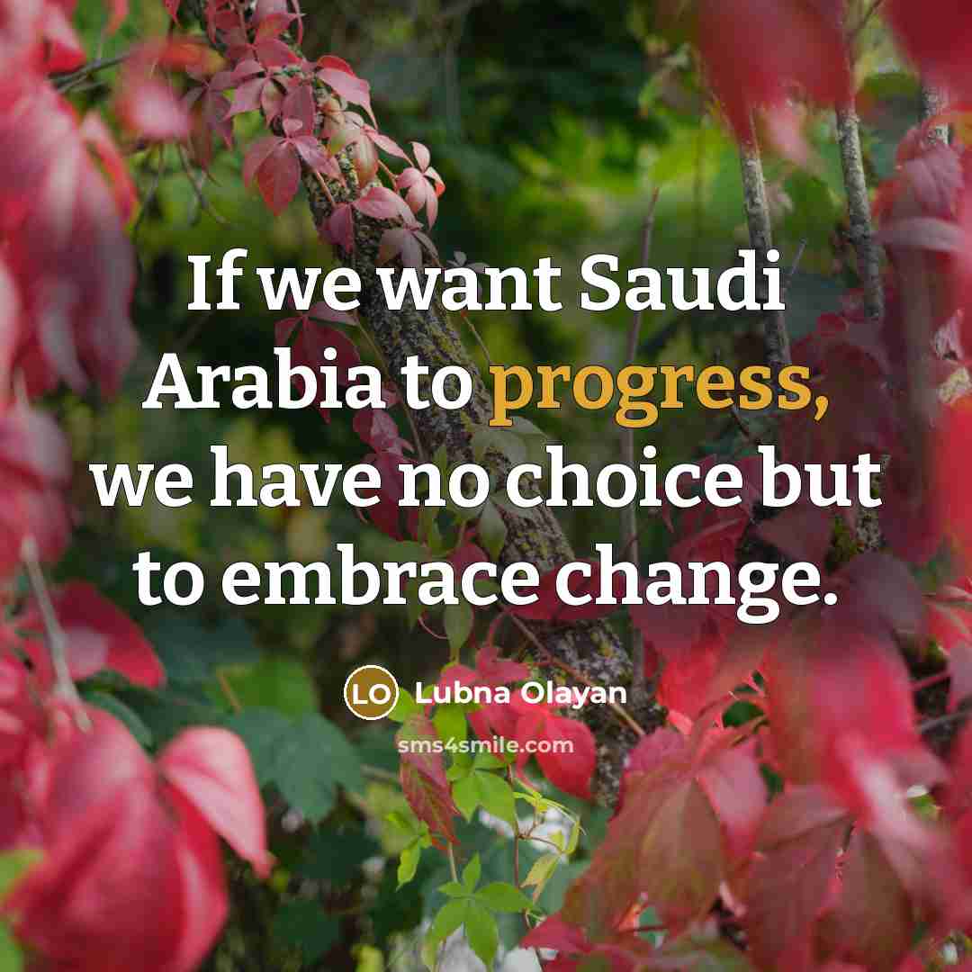 “If we want Saudi Arabia to progress, we have no choice but to embrace change.” quote by Lubna Olayan