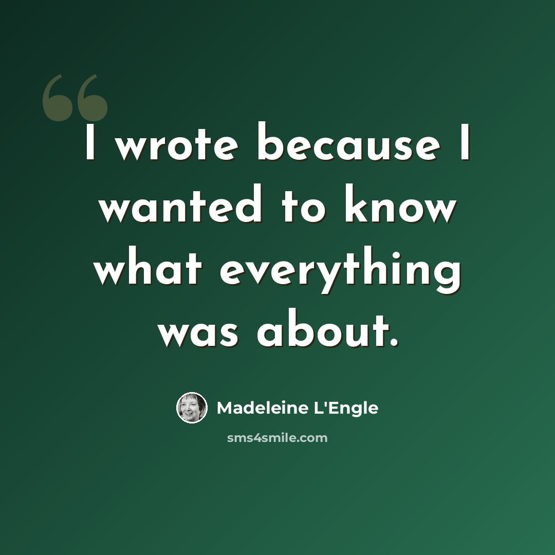 “I wrote because I wanted to know what everything was about.” quote by Madeleine L'Engle
