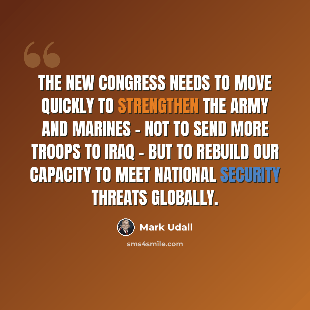 “The new Congress needs to move quickly to strengthen the Army and Marines - not to send more troops to Iraq - but to rebuild our capacity to meet national security threats globally.” quote by Mark Udall