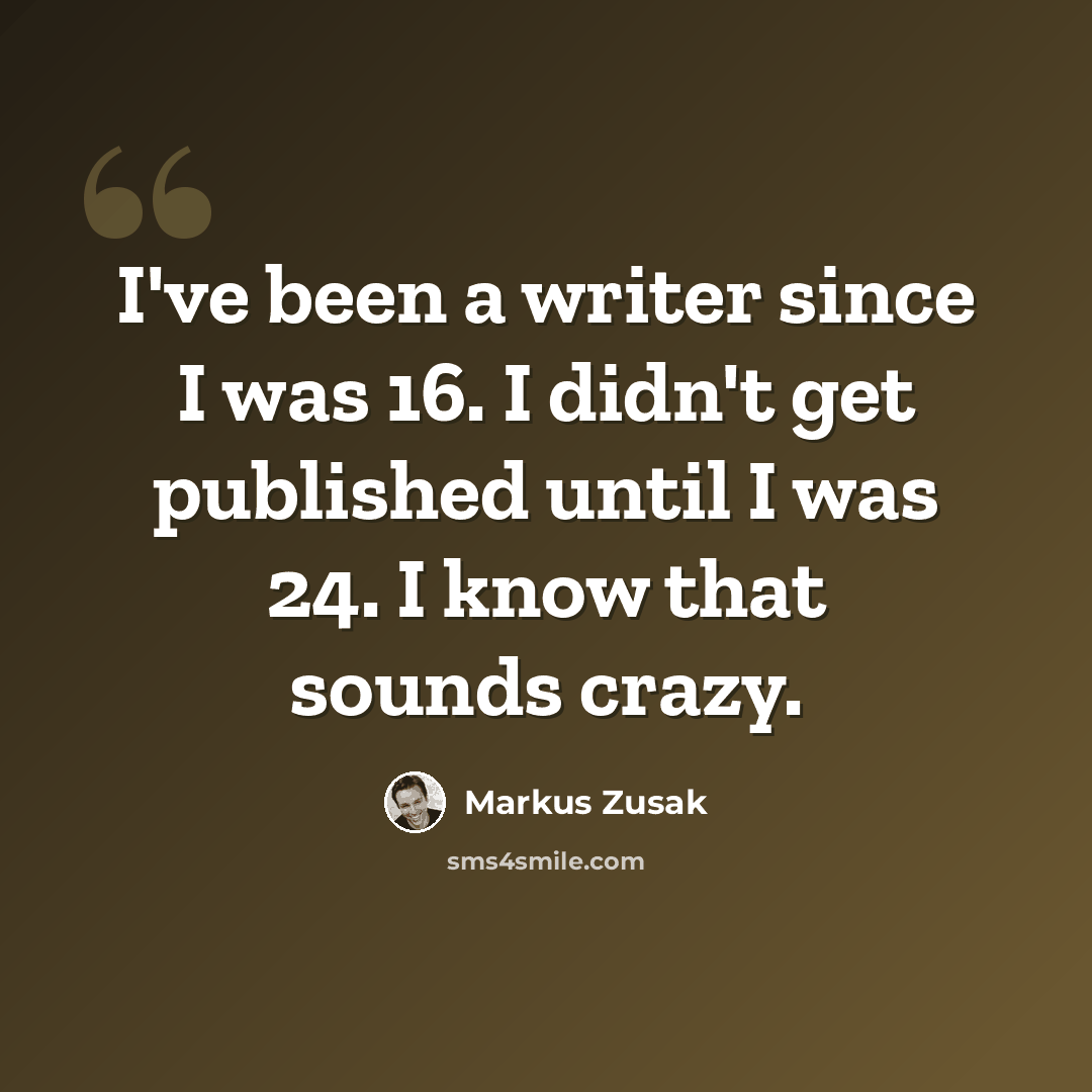“I've been a writer since I was 16. I didn't get published until I was 24. I know that sounds crazy.” quote by Markus Zusak