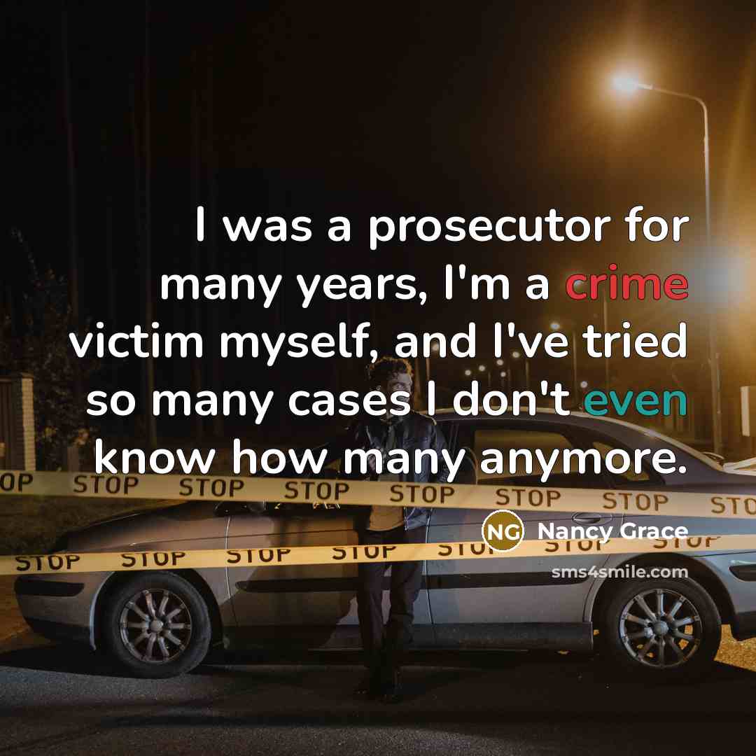 “I was a prosecutor for many years, I'm a crime victim myself, and I've tried so many cases I don't even know how many anymore.” quote by Nancy Grace