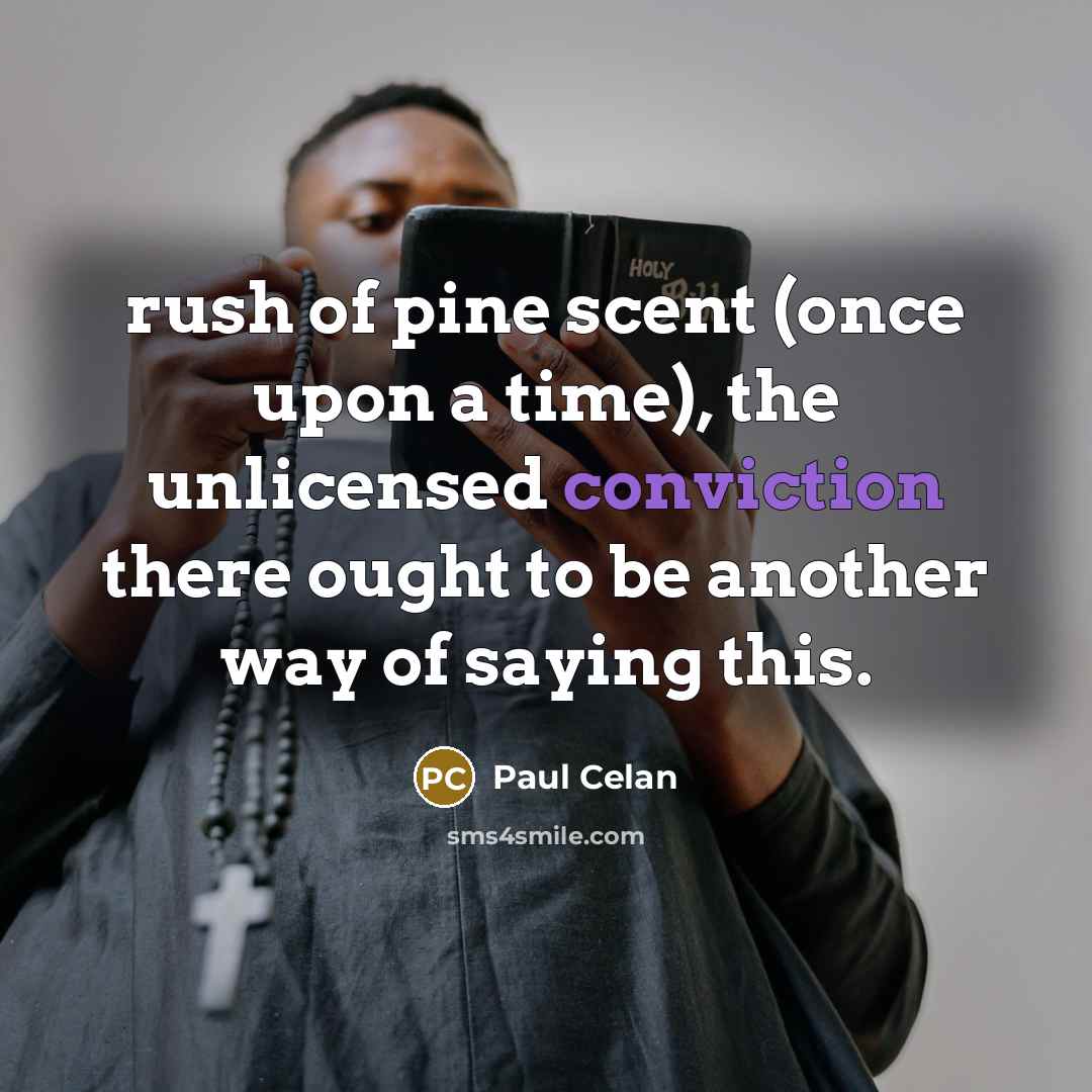 “rush of pine scent (once upon a time), the unlicensed conviction there ought to be another way of saying this.” quote by Paul Celan