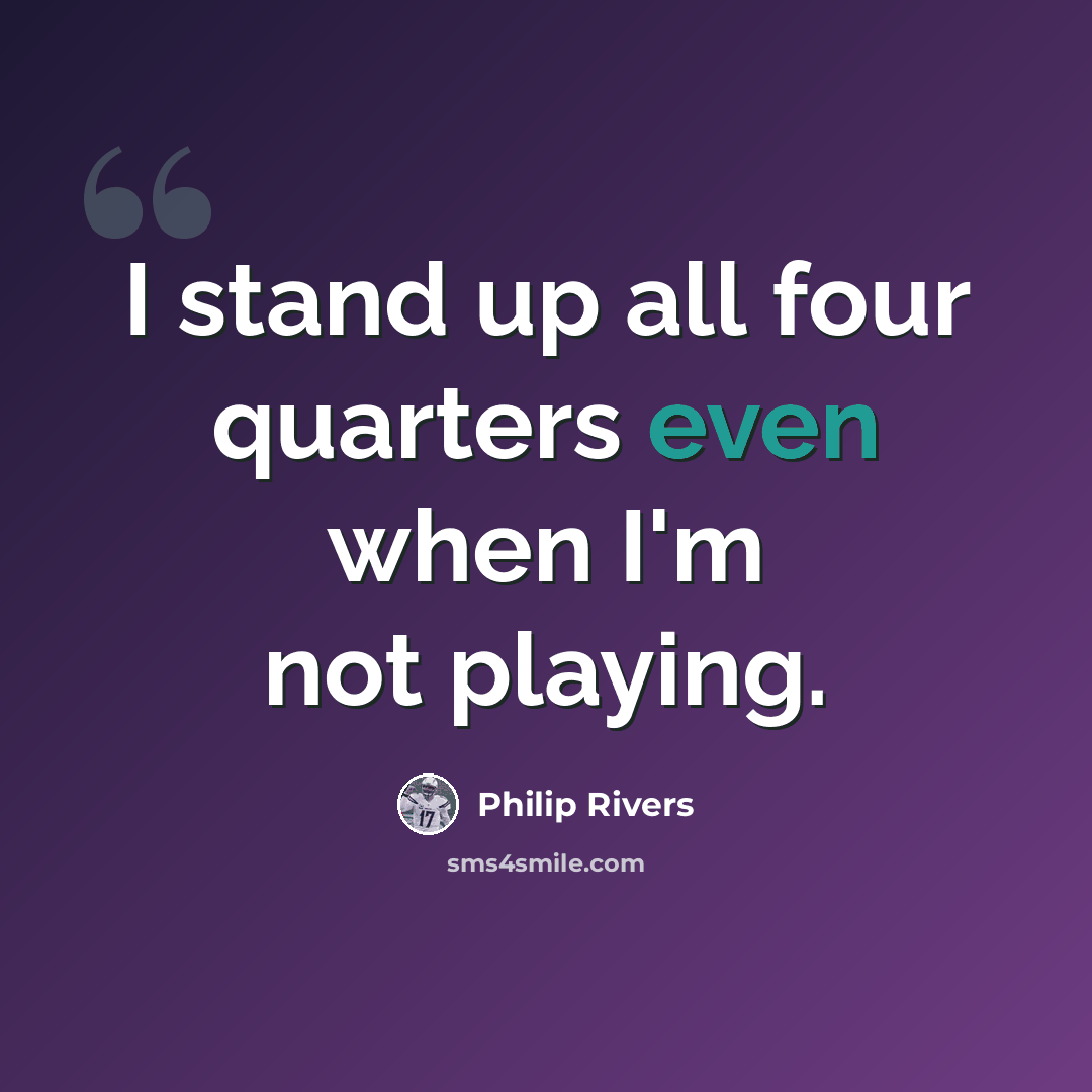 “I stand up all four quarters even when I'm not playing.” quote by Philip Rivers