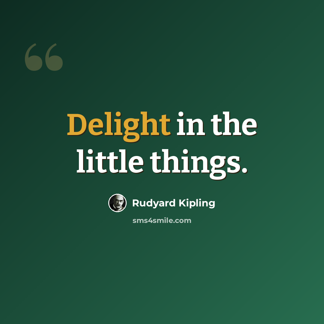 “Delight in the little things.” quote by Rudyard Kipling