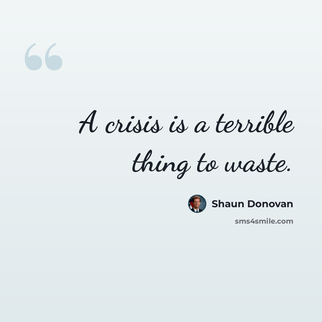 “A crisis is a terrible thing to waste.” quote by Shaun Donovan