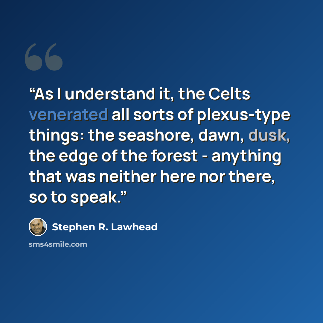 “As I understand it, the Celts venerated all sorts of plexus-type things: the seashore, dawn, dusk, the edge of the forest - anything that was neither here nor there, so to speak.” quote by Stephen R. Lawhead