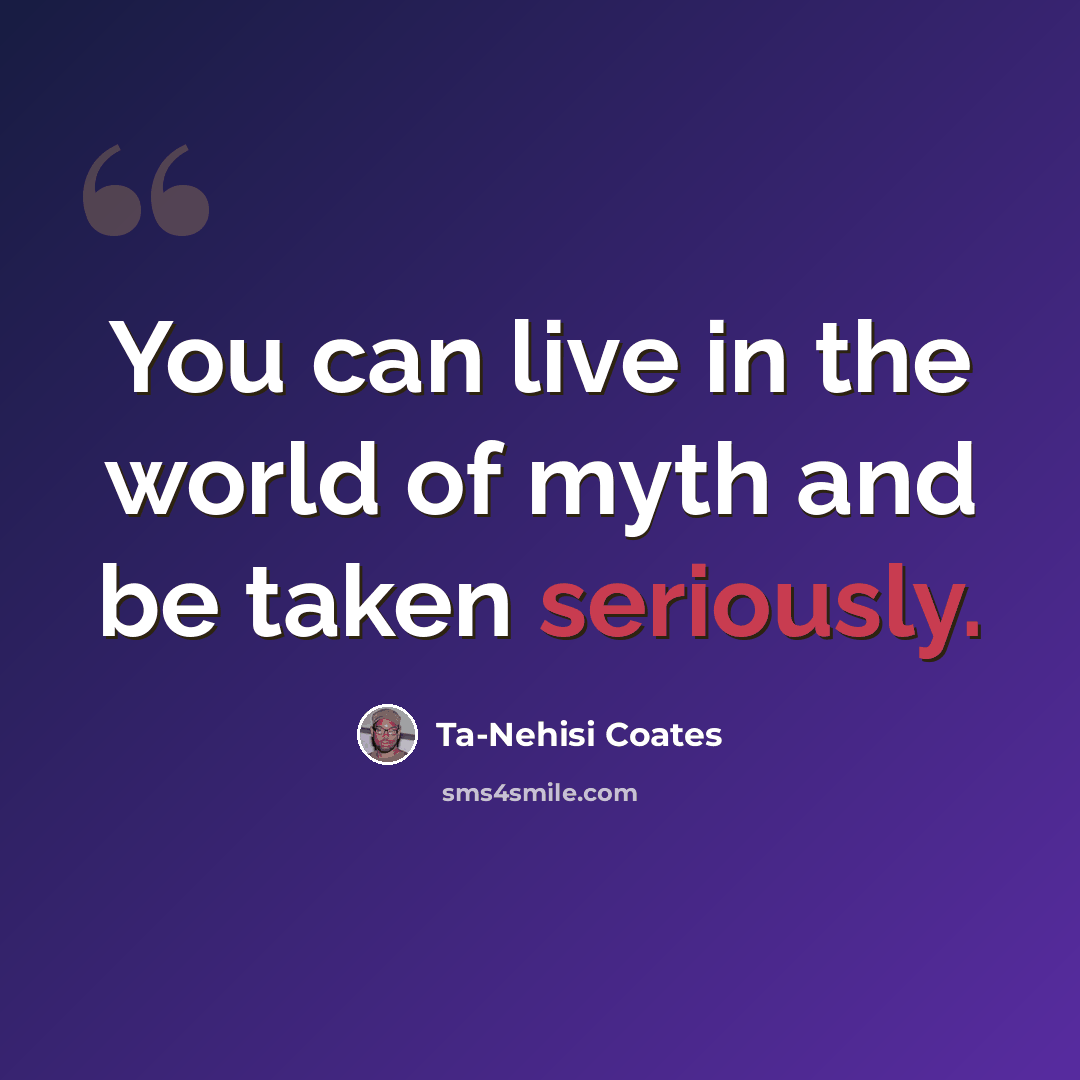 “You can live in the world of myth and be taken seriously.” quote by Ta-Nehisi Coates