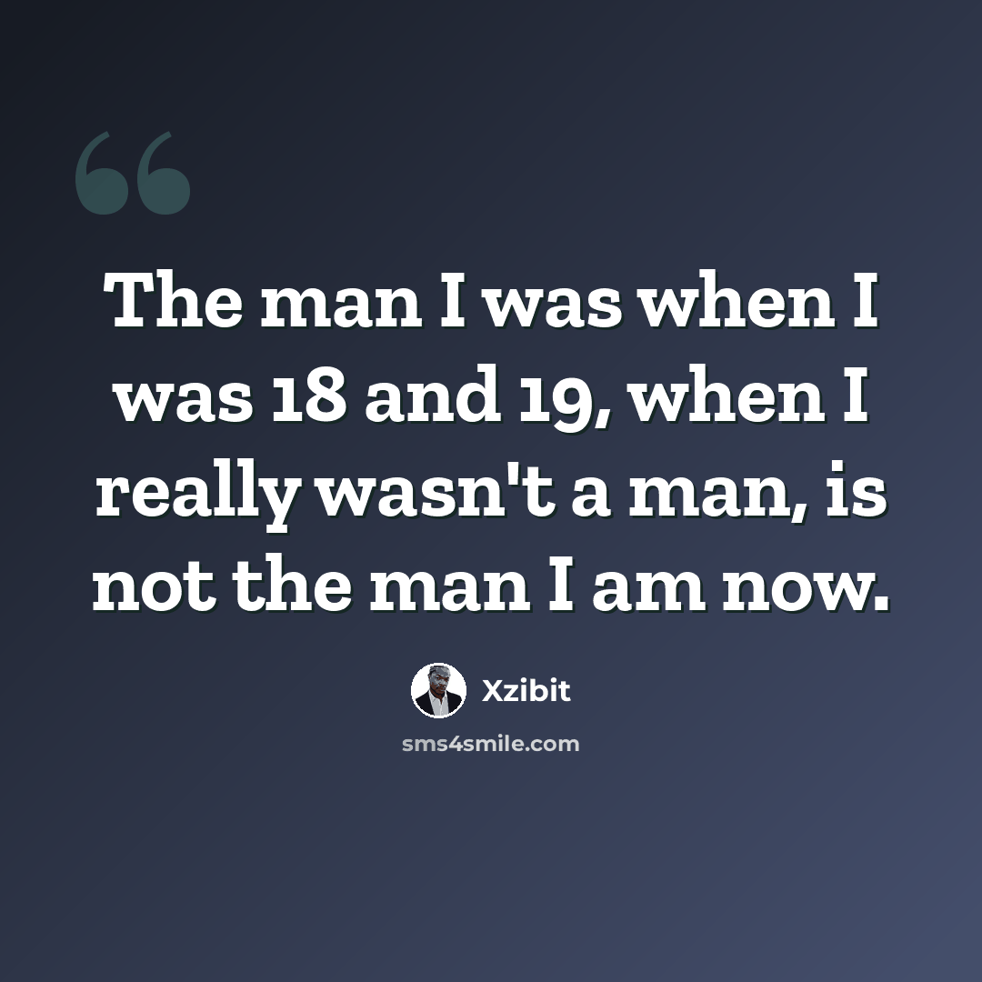 “The man I was when I was 18 and 19, when I really wasn't a man, is not the man I am now.” quote by Xzibit