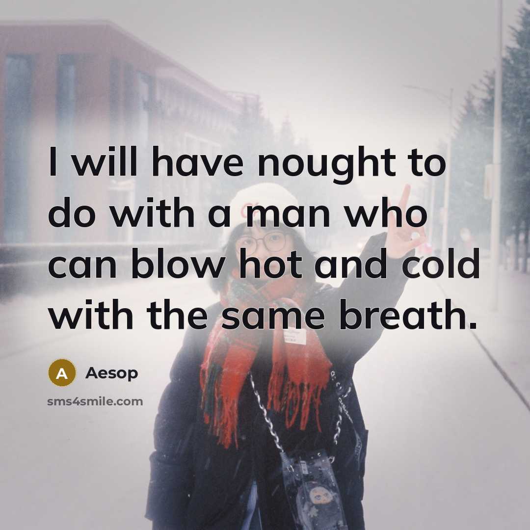 “I will have nought to do with a man who can blow hot and cold with the same breath.” quote by Aesop