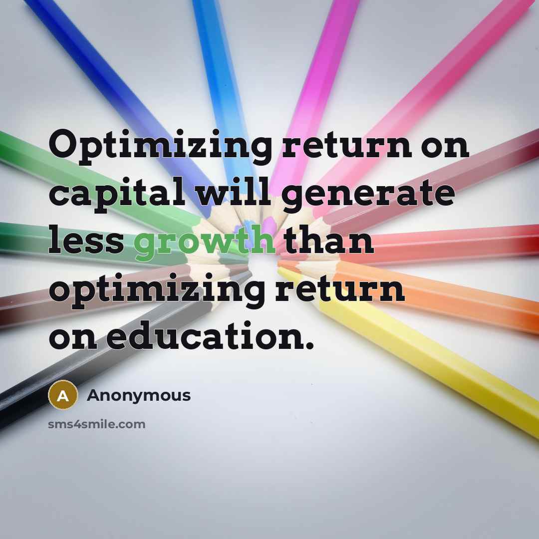 “Optimizing return on capital will generate less growth than optimizing return on education.” quote by Anonymous
