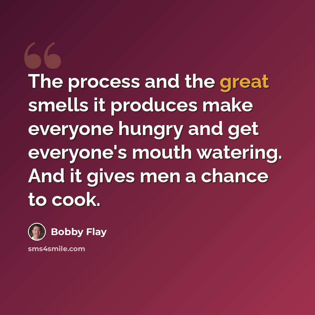 “The process and the great smells it produces make everyone hungry and get everyone's mouth watering. And it gives men a chance to cook.” quote by Bobby Flay