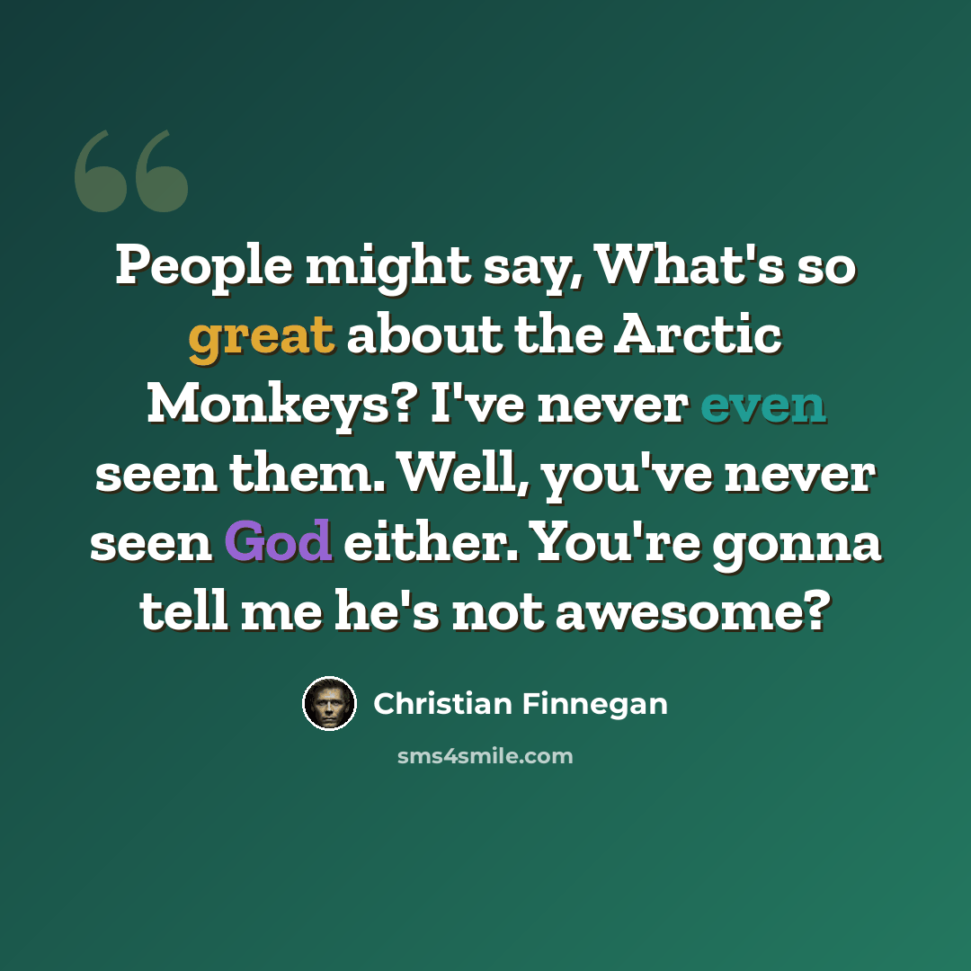 “People might say, What's so great about the Arctic Monkeys? I've never even seen them. Well, you've never seen God either. You're gonna tell me he's not awesome?” quote by Christian Finnegan