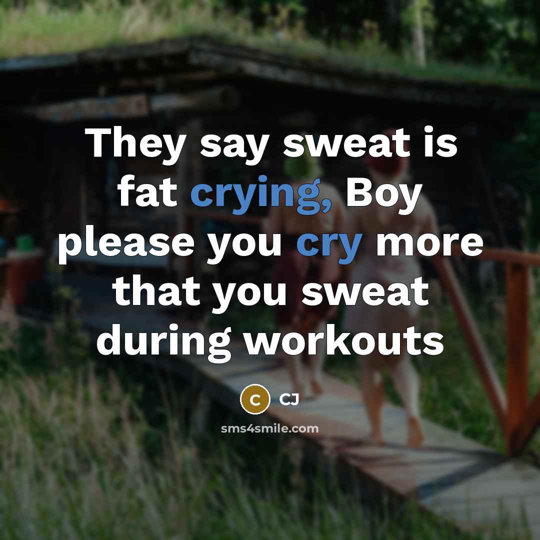 “They say sweat is fat crying, Boy please you cry more that you sweat during workouts” quote by CJ