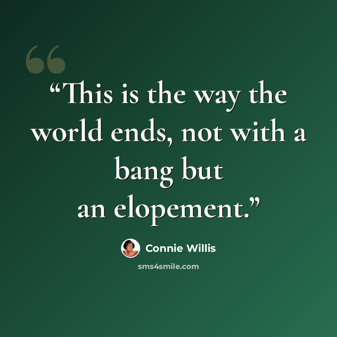 “This is the way the world ends, not with a bang but an elopement.” quote by Connie Willis