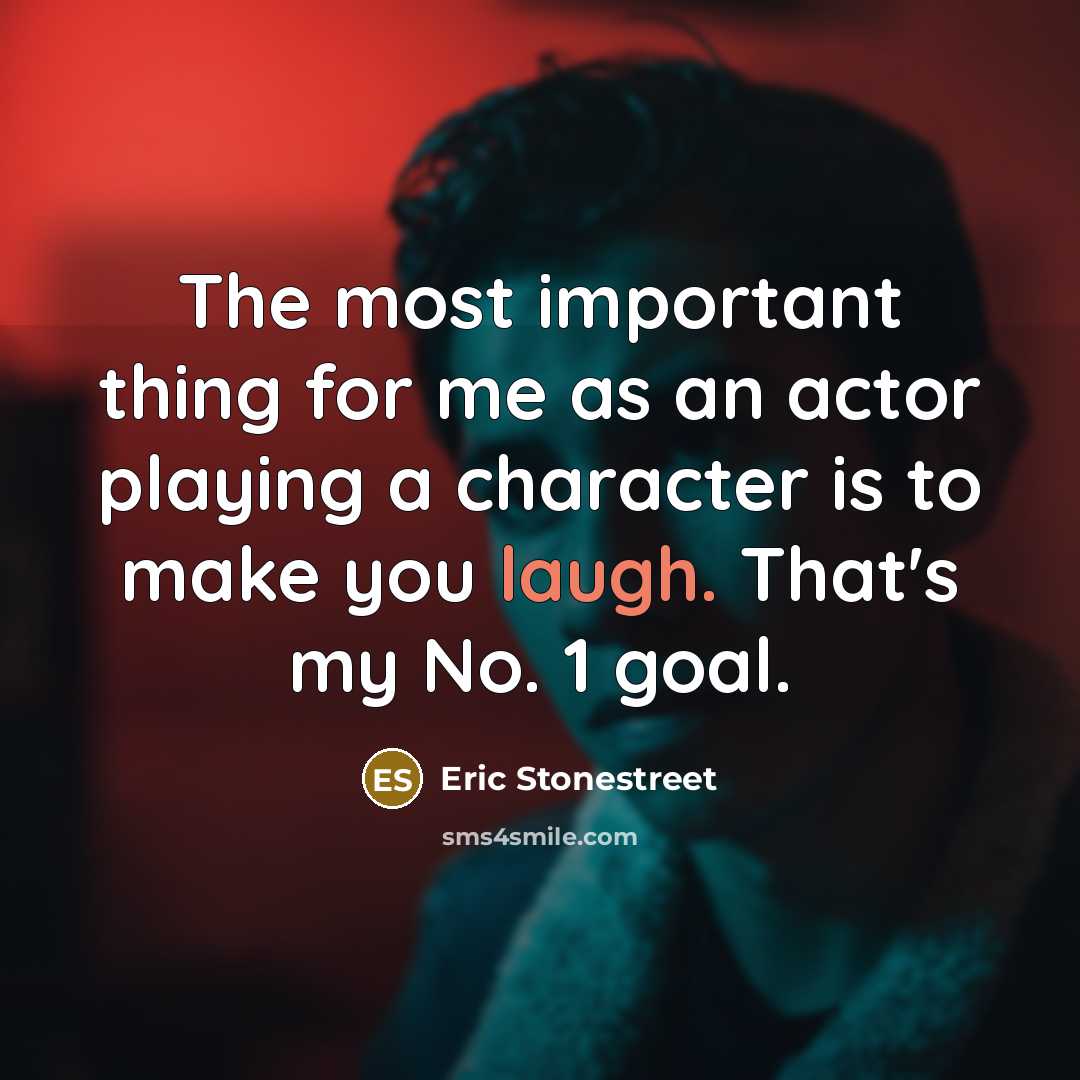 “The most important thing for me as an actor playing a character is to make you laugh. That's my No. 1 goal.” quote by Eric Stonestreet