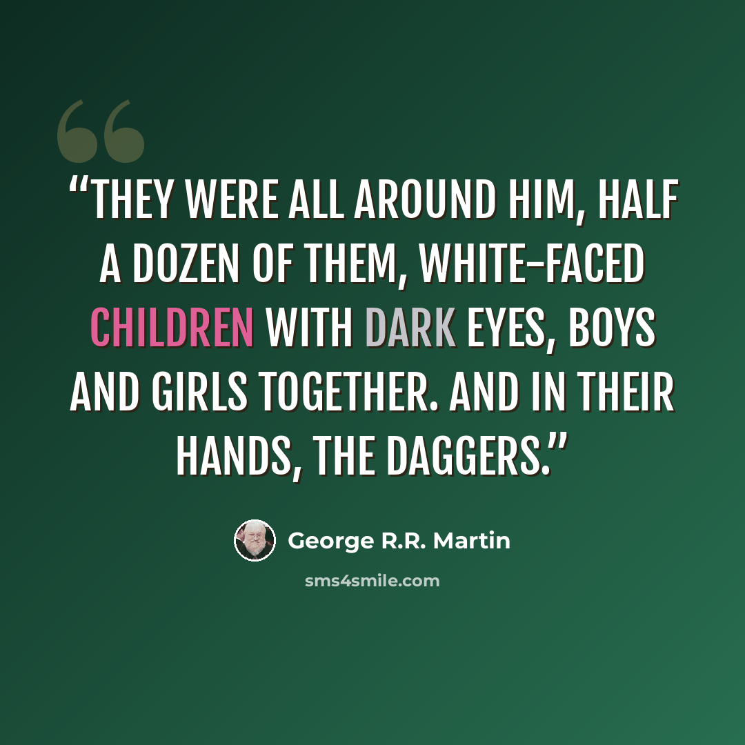 “They were all around him, half a dozen of them, white-faced children with dark eyes, boys and girls together. And in their hands, the daggers.” quote by George R.R. Martin