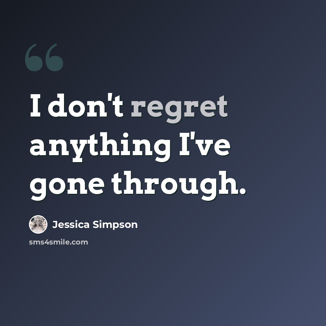 “I don't regret anything I've gone through.” quote by Jessica Simpson
