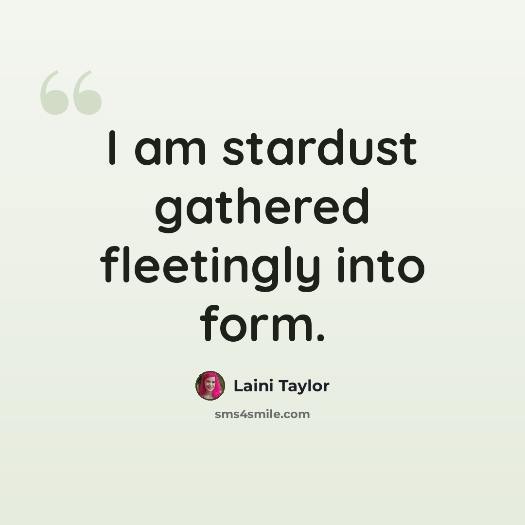 “I am stardust gathered fleetingly into form.” quote by Laini Taylor
