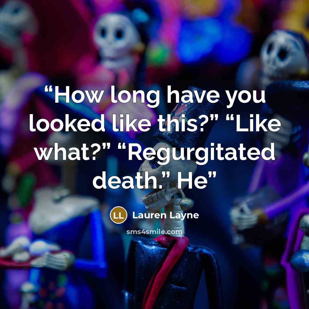 “How long have you looked like this?” “Like what?” “Regurgitated death.” He” quote by Lauren Layne