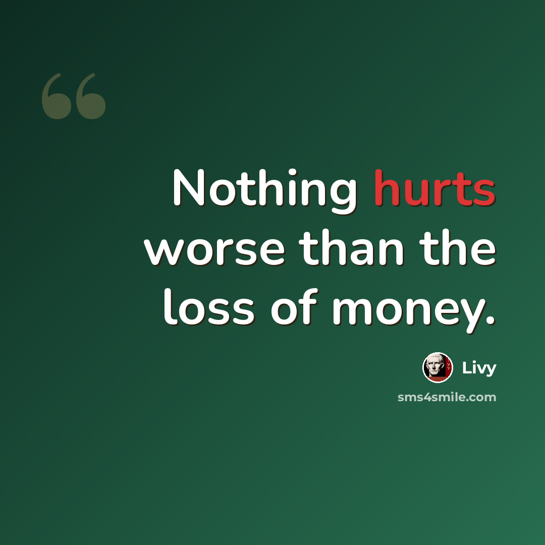 “Nothing hurts worse than the loss of money.” quote by Livy
