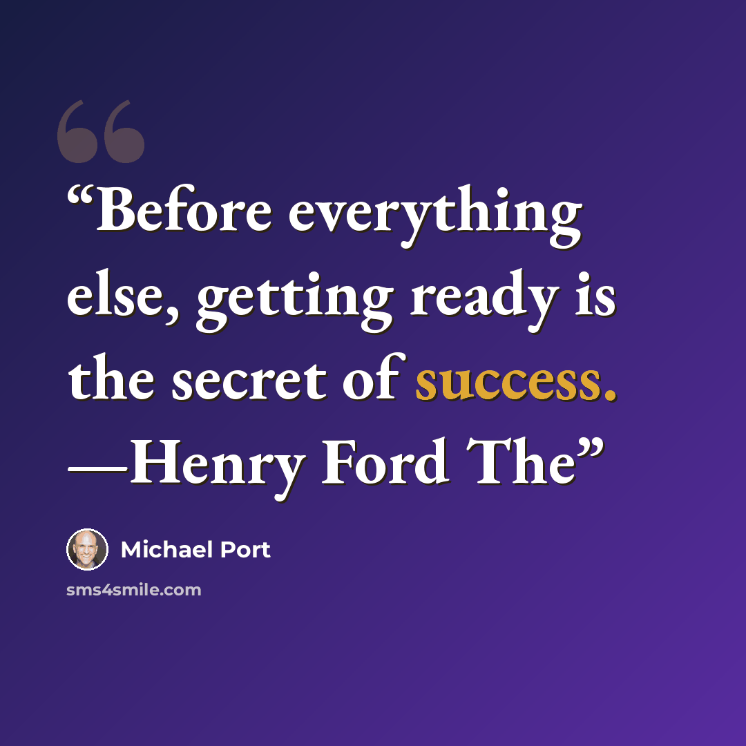“Before everything else, getting ready is the secret of success. —Henry Ford The” quote by Michael Port